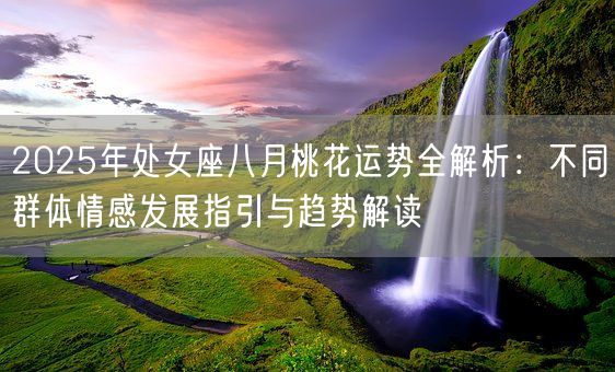 2025年处女座八月桃花运势全解析：不同群体情感发展指引与趋势解读(图1)