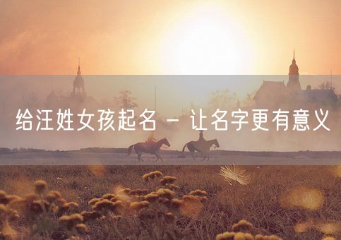 给汪姓女孩起名 - 让名字更有意义(图1)