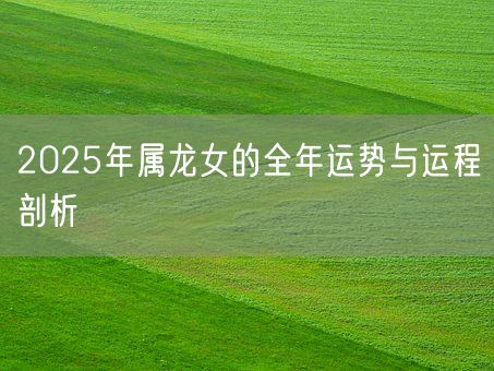 2025年属龙女的全年运势与运程剖析(图1)
