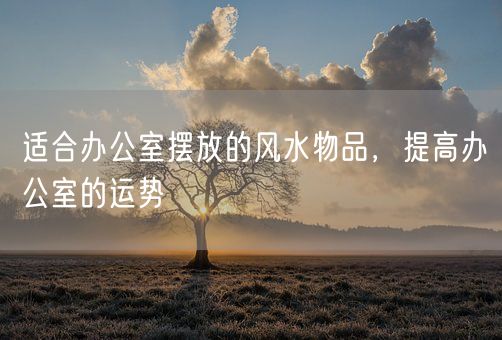 适合办公室摆放的风水物品，提高办公室的运势(图1)