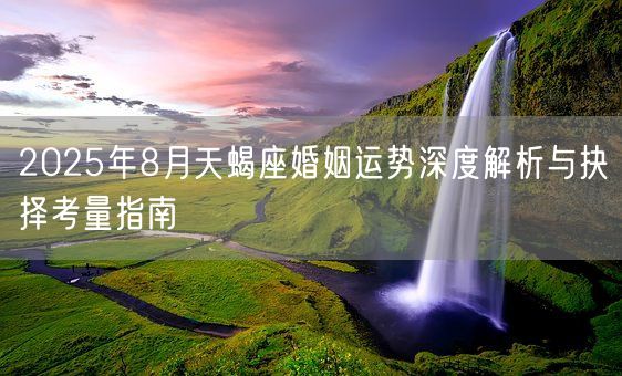 2025年8月天蝎座婚姻运势深度解析与抉择考量指南(图1)
