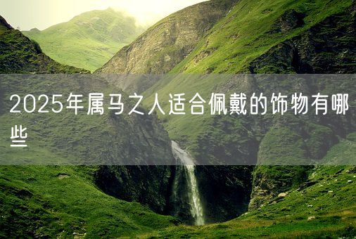 2025年属马之人适合佩戴的饰物有哪些(图1)
