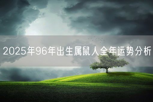 2025年96年出生属鼠人全年运势分析(图1) 2025年96年出生属鼠人全年运势分析(图1)