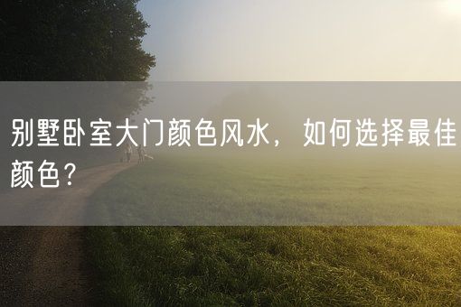 别墅卧室大门颜色风水，如何选择最佳颜色？(图1)
