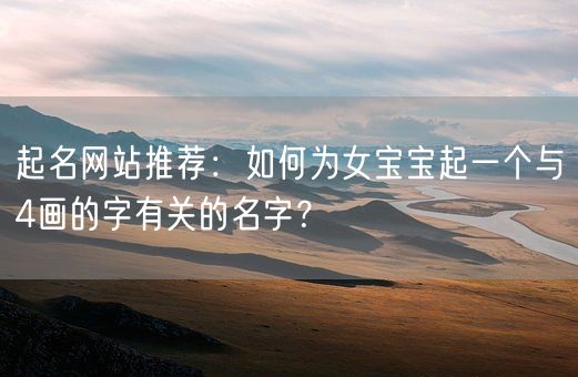 起名网站推荐：如何为女宝宝起一个与4画的字有关的名字？(图1)