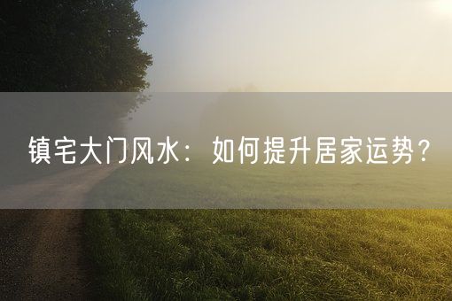 镇宅大门风水：如何提升居家运势？(图1)