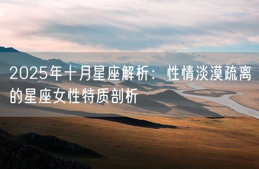 2025年十月星座解析：性情淡漠疏离的星座女性特质剖析(图1)