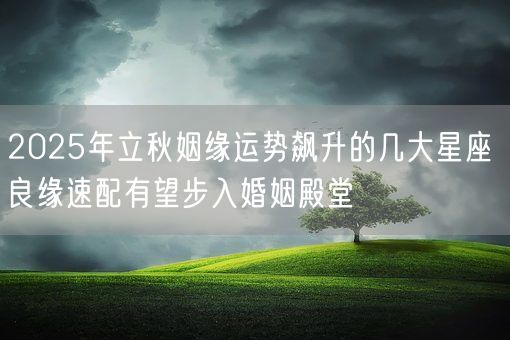 2025年立秋姻缘运势飙升的几大星座 良缘速配有望步入婚姻殿堂(图1)