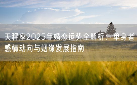 天秤座2025年婚恋运势全解析:单身者感情动向与姻缘发展指南(图1) 天秤座2025年婚恋运势全解析:单身者感情动向与姻缘发展指南(图1)