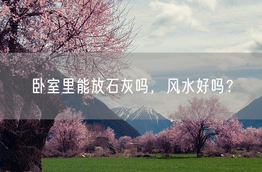 卧室里能放石灰吗，风水好吗？(图1)