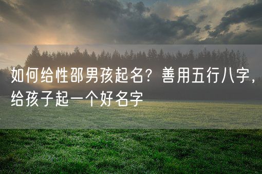 如何给性邵男孩起名？善用五行八字，给孩子起一个好名字(图1)