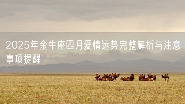2025年金牛座四月爱情运势完整解析与注意事项提醒(图1) 2025年金牛座四月爱情运势完整解析与注意事项提醒(图1)