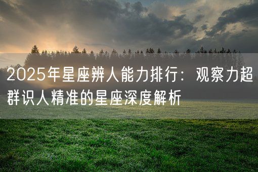 2025年星座辨人能力排行：观察力超群识人精准的星座深度解析(图1)