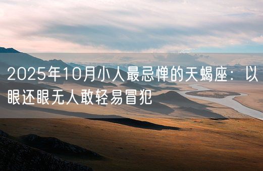2025年10月小人最忌惮的天蝎座：以眼还眼无人敢轻易冒犯(图1)