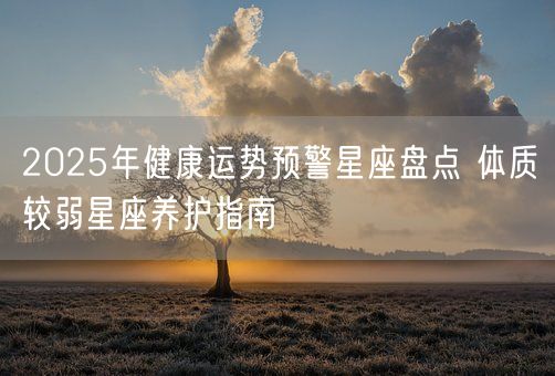 2025年健康运势预警星座盘点 体质较弱星座养护指南(图1)