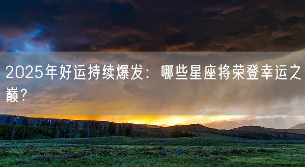 2025年好运持续爆发：哪些星座将荣登幸运之巅？(图1)