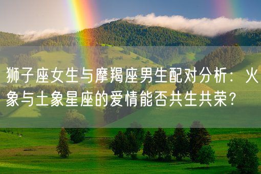 狮子座女生与摩羯座男生配对分析：火象与土象星座的爱情能否共生共荣？(图1)