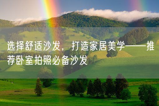 选择舒适沙发，打造家居美学——推荐卧室拍照必备沙发(图1)