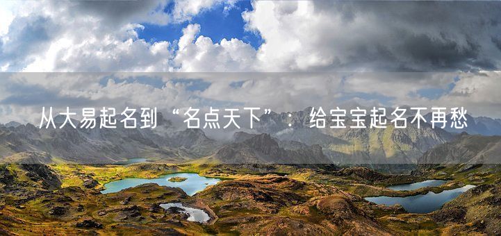从大易起名到“名点天下”：给宝宝起名不再愁(图1)