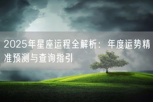 2025年星座运程全解析：年度运势精准预测与查询指引(图1)