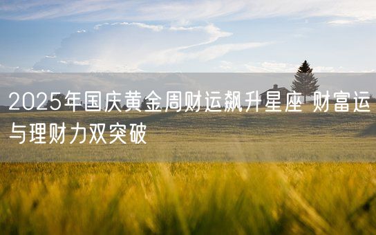 2025年国庆黄金周财运飙升星座 财富运与理财力双突破(图1)