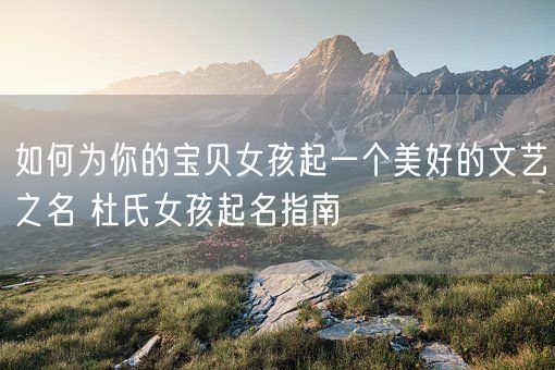 如何为你的宝贝女孩起一个美好的文艺之名 杜氏女孩起名指南(图1)