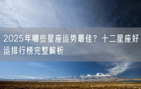 2025年哪些星座运势最佳？十二星座好运排行榜完整解析(图1)