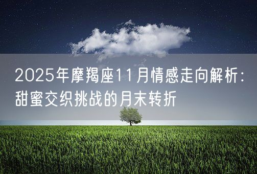 2025年摩羯座11月情感走向解析：甜蜜交织挑战的月末转折(图1)