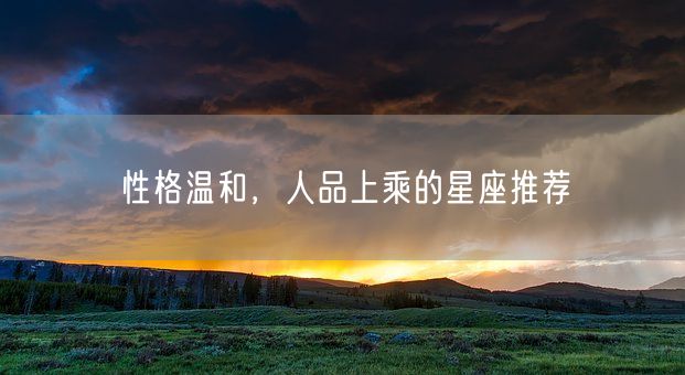 性格温和，人品上乘的星座推荐(图1)