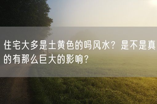 住宅大多是土黄色的吗风水？是不是真的有那么巨大的影响？(图1)