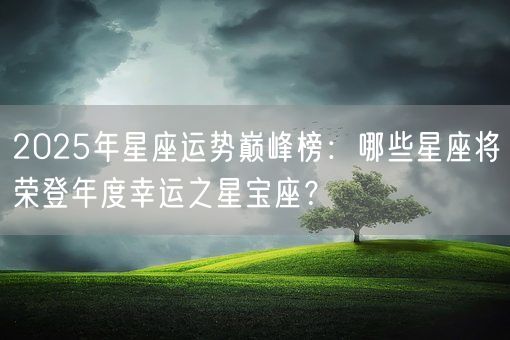 2025年星座运势巅峰榜：哪些星座将荣登年度幸运之星宝座？(图1)