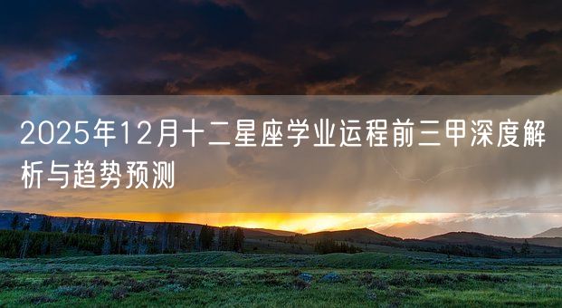 2025年12月十二星座学业运程前三甲深度解析与趋势预测(图1)