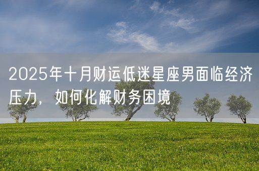 2025年十月财运低迷星座男面临经济压力，如何化解财务困境(图1)