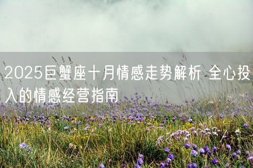 2025巨蟹座十月情感走势解析 全心投入的情感经营指南(图1) 2025巨蟹座十月情感走势解析 全心投入的情感经营指南(图1)
