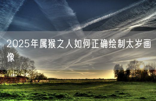 2025年属猴之人如何正确绘制太岁画像(图1)
