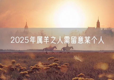 2025年属羊之人需留意某个人(图1)