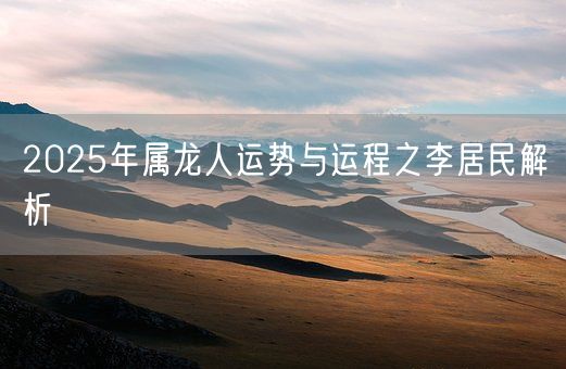 2025年属龙人运势与运程之李居民解析(图1)