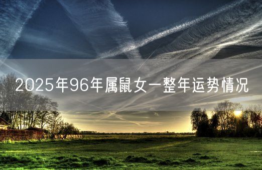 2025年96年属鼠女一整年运势情况(图1) 2025年96年属鼠女一整年运势情况(图1)