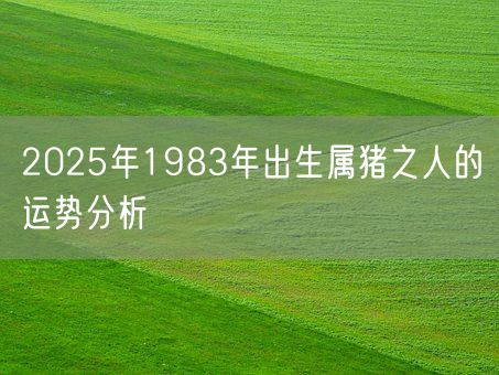 2025年1983年出生属猪之人的运势分析(图1)