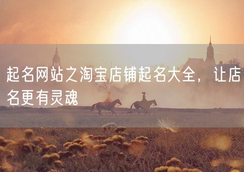 起名网站之淘宝店铺起名大全，让店名更有灵魂(图1)