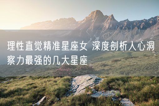 理性直觉精准星座女 深度剖析人心洞察力最强的几大星座(图1) 理性直觉精准星座女 深度剖析人心洞察力最强的几大星座(图1)