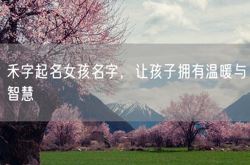 禾字起名女孩名字,让孩子拥有温暖与智慧(图1) 禾字起名女孩名字,让孩子拥有温暖与智慧(图1)