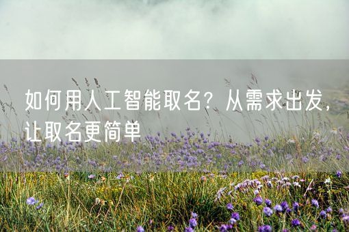 如何用人工智能取名?从需求出发,让取名更简单(图1) 如何用人工智能取名?从需求出发,让取名更简单(图1)