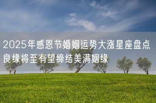 2025年感恩节婚姻运势大涨星座盘点 良缘将至有望缔结美满姻缘(图1) 2025年感恩节婚姻运势大涨星座盘点 良缘将至有望缔结美满姻缘(图1)