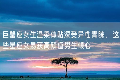 巨蟹座女生温柔体贴深受异性青睐，这些星座女易获高颜值男生倾心(图1)