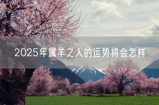 2025年属羊之人的运势将会怎样(图1)