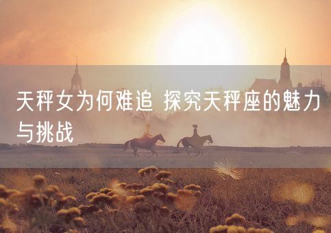 天秤女为何难追 探究天秤座的魅力与挑战(图1)