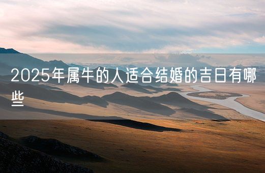 2025年属牛的人适合结婚的吉日有哪些(图1) 2025年属牛的人适合结婚的吉日有哪些(图1)