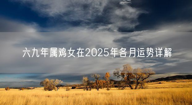 六九年属鸡女在2025年各月运势详解(图1) 六九年属鸡女在2025年各月运势详解(图1)