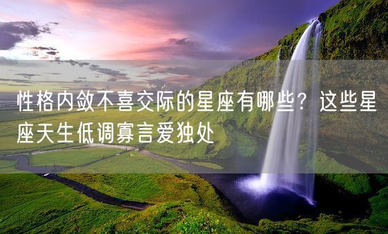 性格内敛不喜交际的星座有哪些?这些星座天生低调寡言爱独处(图1) 性格内敛不喜交际的星座有哪些?这些星座天生低调寡言爱独处(图1)